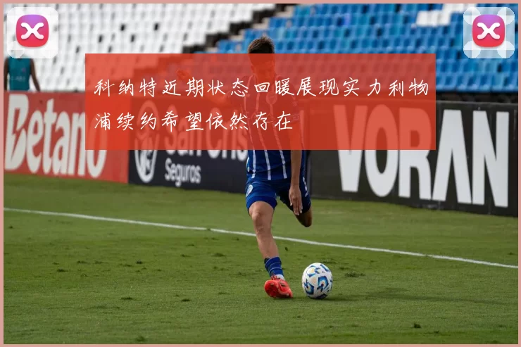 科纳特近期状态回暖展现实力利物浦续约希望依然存在