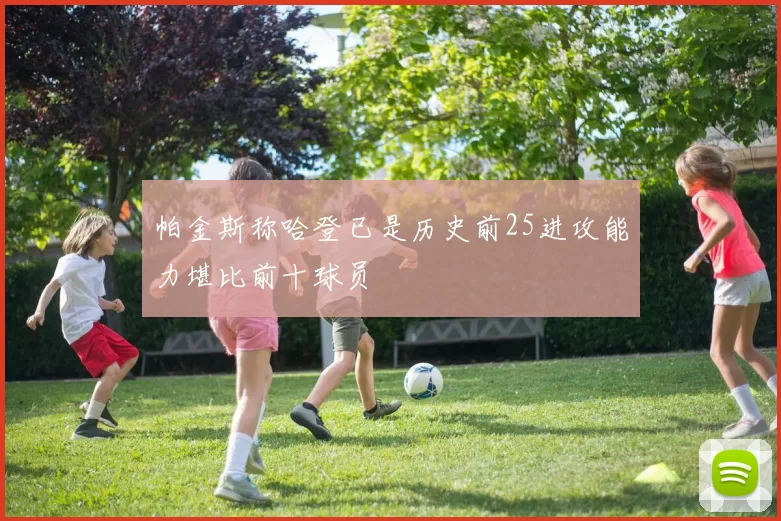 帕金斯称哈登已是历史前25进攻能力堪比前十球员