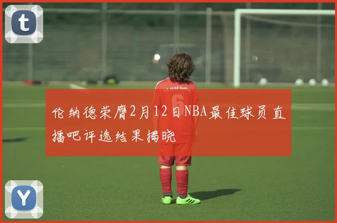 伦纳德荣膺2月12日NBA最佳球员直播吧评选结果揭晓