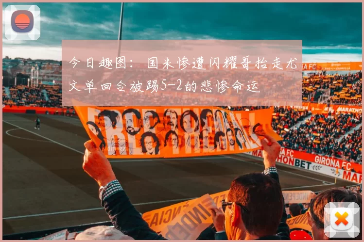 今日趣图：国米惨遭闪耀哥抬走尤文单回合被踢5-2的悲惨命运