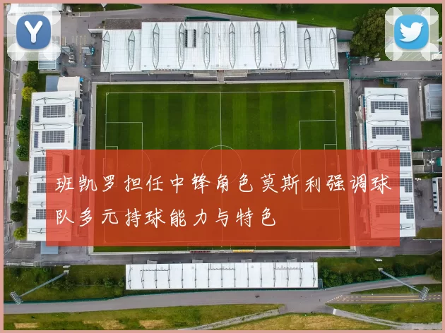 班凯罗担任中锋角色莫斯利强调球队多元持球能力与特色