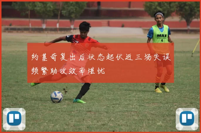约基奇复出后状态起伏近三场失误频繁助攻效率堪忧