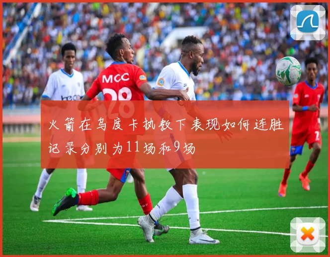 火箭在乌度卡执教下表现如何连胜记录分别为11场和9场